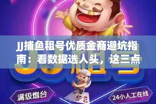JJ捕鱼租号优质金商避坑指南：看数据选人头，这三点经验帮你守住本金