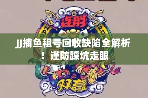 JJ捕鱼租号回收缺陷全解析！谨防踩坑走眼