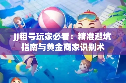 JJ租号玩家必看：精准避坑指南与黄金商家识别术